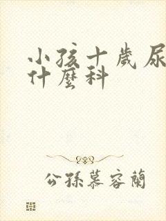 小孩十岁尿床挂什么科