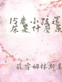 15岁小孩还尿床是什么原因