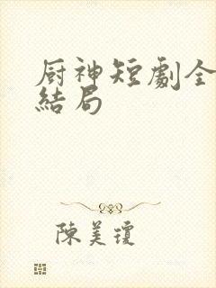 厨神短剧全集大结局