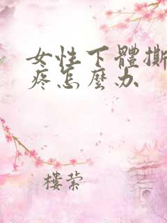 女性下体撕裂的疼怎么办