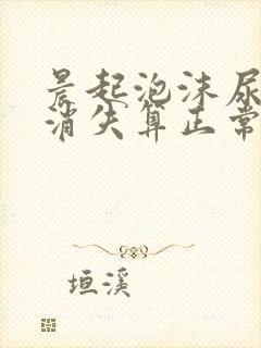 晨起泡沫尿多久消失算正常