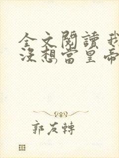 全文阅读 我真没想当皇帝啊