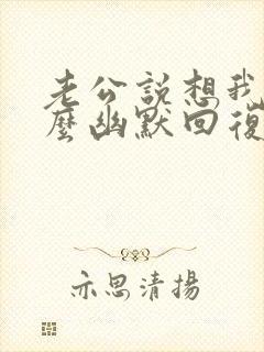 老公说想我了怎么幽默回复呢