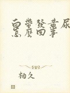 白带发黄尿黄是怎么回事