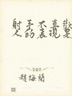 射手不喜欢一个人的表现是什么样子的