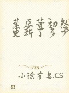 叶辰萧初然最快更新了多少章