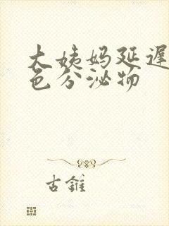 大姨妈延迟有黄色分泌物