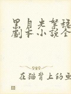 黑月光拿稳be剧本小说全文免费阅读无删减