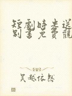 短剧时光送来诀别书免费观看