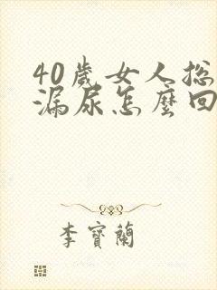 40岁女人总是漏尿怎么回事