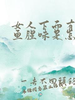 女人下面有一股鱼腥味是怎么回事