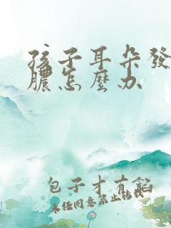 孩子耳朵发炎流脓怎么办