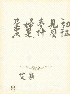 孕妇梦见初恋男友是什么征兆