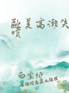 欧美高潮失禁潮喷