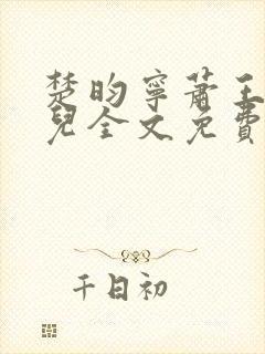 楚昀宁萧王叶嫣儿全文免费阅读笔趣阁