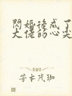 闪婚后成了满级大佬的心尖宠