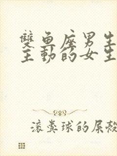 双鱼座男生喜欢主动的女生吗