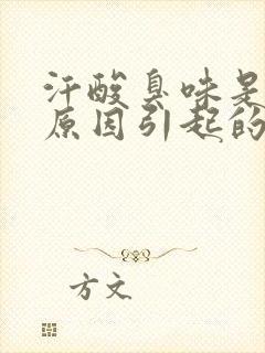 汗酸臭味是什么原因引起的