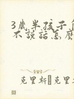 3岁半孩子自闭不说话怎么办