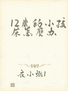 12岁的小孩尿床怎么办