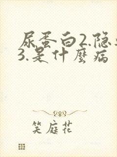 尿蛋白2.隐血3.是什么病