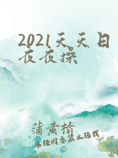 2021天天日夜夜操