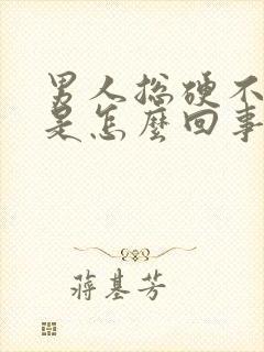 男人总硬不起来是怎么回事