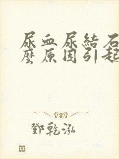 尿血尿结石是什么原因引起的