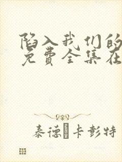 陷入我们的热恋免费全集在线观看