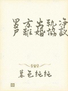 男方出轨净身出户离婚协议书