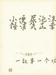 小便尿泡沫几分钟消失正常