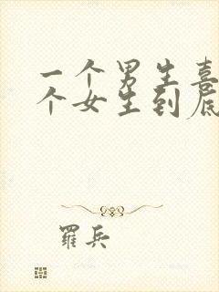 一个男生喜欢一个女生到底是怎么样的