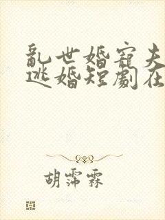 乱世婚宠夫人要逃婚短剧在线观看