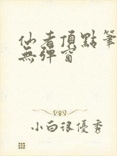 仙者顶点笔趣阁无弹窗