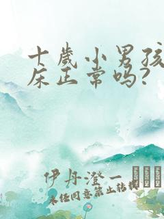 十岁小男孩还尿床正常吗?