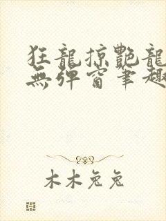 狂龙掠艳龙全文无弹窗笔趣阁