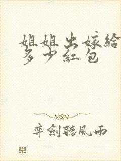 姐姐出嫁给弟弟多少红包