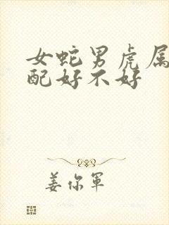 女蛇男虎属相婚配好不好