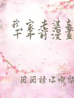 我家老婆来自一千年前漫画免费下拉