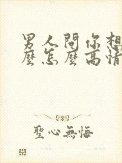 男人问你想要什么怎么高情商回复