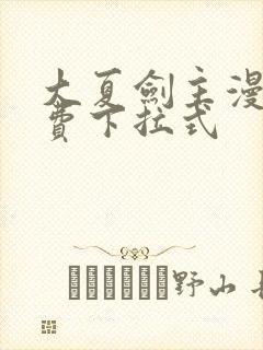 大夏剑主漫画免费下拉式