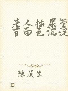 老人插尿管尿液有白色沉淀