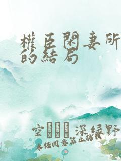 权臣闲妻所有人的结局