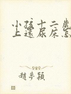 小孩十二岁了晚上还尿床怎么办