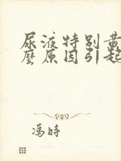 尿液特别黄是什么原因引起的女性