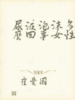 尿液泡沫多是怎么回事女性