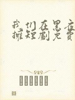 我们在黑夜中相拥短剧免费观看完整版