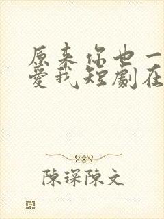 原来你也一直深爱我短剧在线看