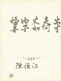 婚内丈夫出轨了妻子如何才能挽回