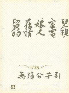 留在娘家儿媳妇的情人电视剧中文